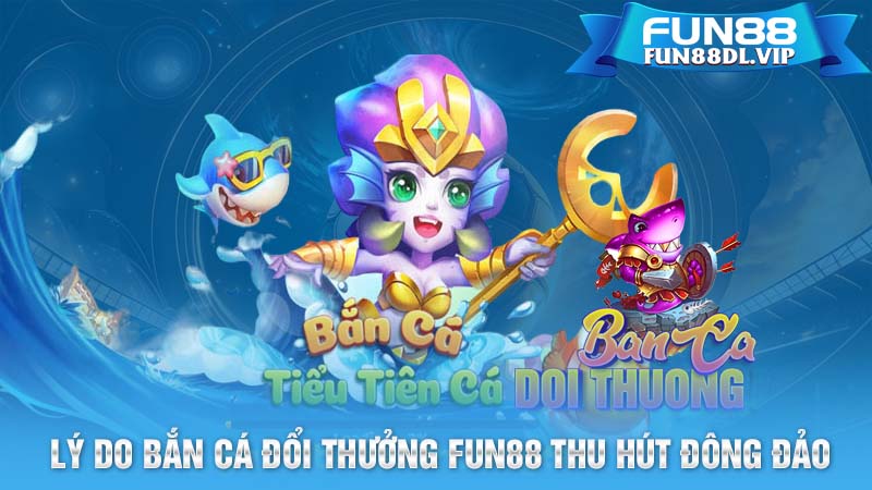 Lý do bắn cá đổi thưởng Fun88 thu hút đông đảo người chơi